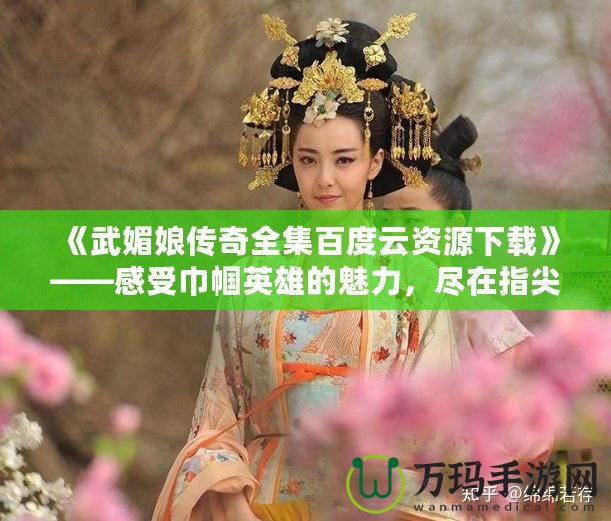 《武媚娘傳奇全集百度云資源下載》——感受巾幗英雄的魅力，盡在指尖