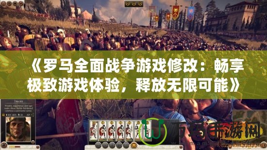 《羅馬全面戰(zhàn)爭游戲修改：暢享極致游戲體驗，釋放無限可能》