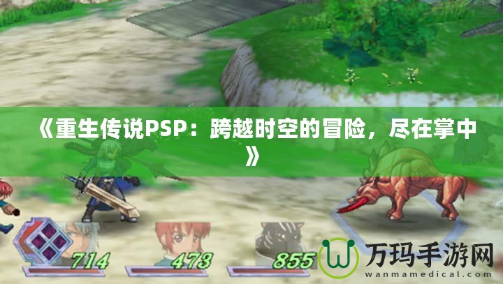 《重生傳說PSP：跨越時空的冒險，盡在掌中》