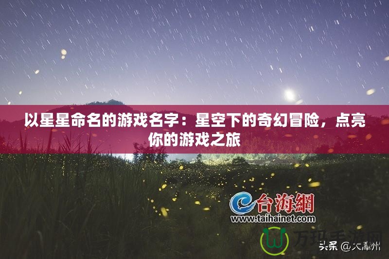 以星星命名的游戲名字：星空下的奇幻冒險(xiǎn)，點(diǎn)亮你的游戲之旅