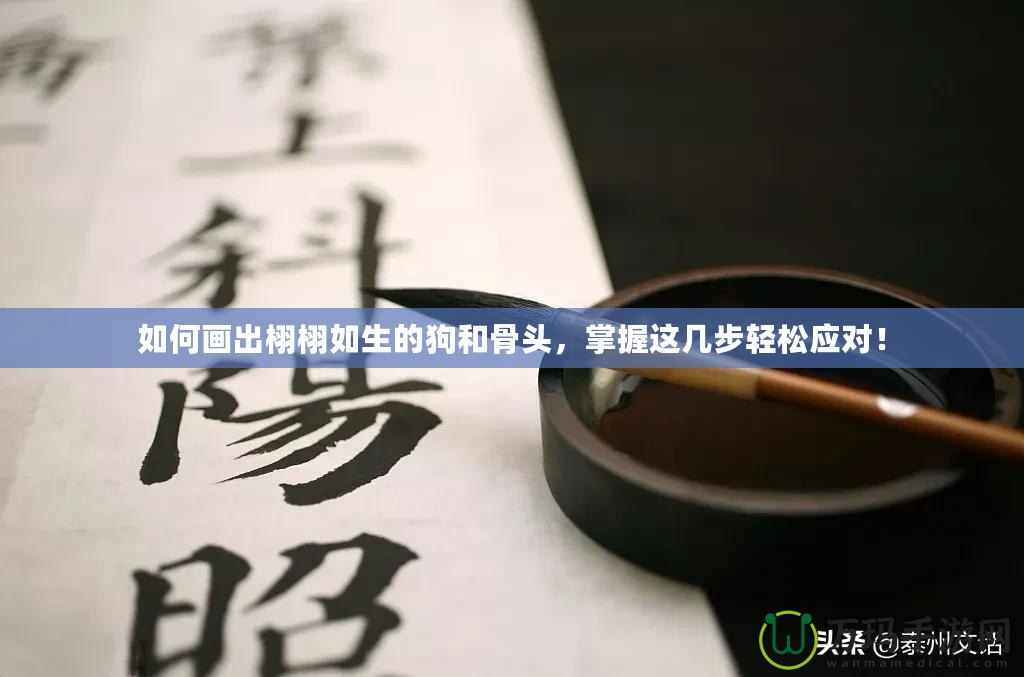 如何畫出栩栩如生的狗和骨頭，掌握這幾步輕松應(yīng)對(duì)！