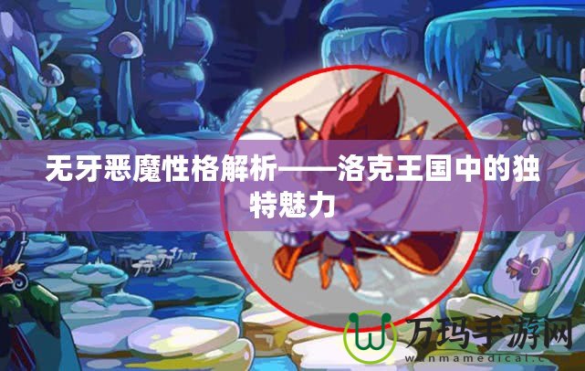 無牙惡魔性格解析——洛克王國(guó)中的獨(dú)特魅力