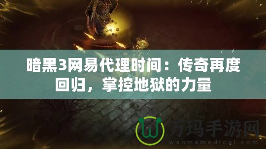 暗黑3網(wǎng)易代理時(shí)間：傳奇再度回歸，掌控地獄的力量