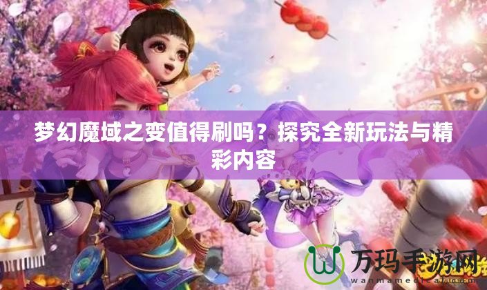 夢幻魔域之變值得刷嗎？探究全新玩法與精彩內容