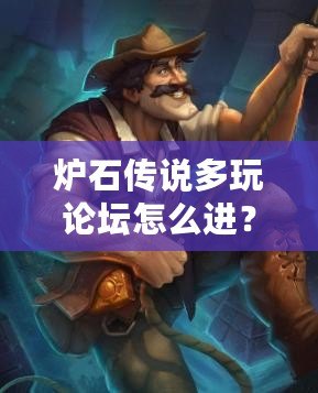 爐石傳說多玩論壇怎么進(jìn)？快速加入方法與技巧解析