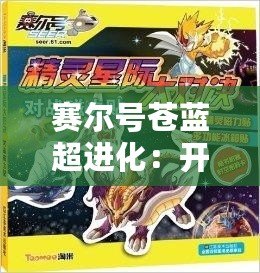 賽爾號蒼藍超進化：開啟屬于你的星際冒險新篇章