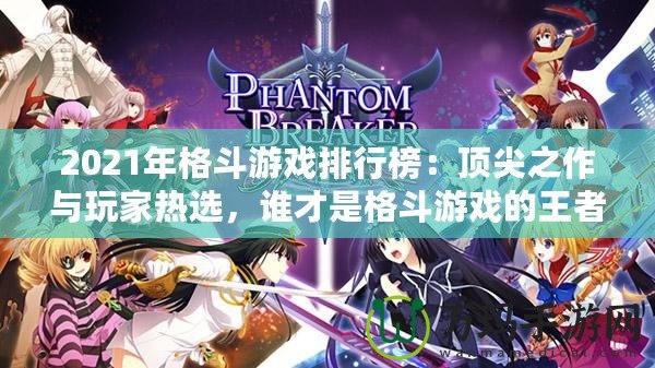 2021年格斗游戲排行榜：頂尖之作與玩家熱選，誰才是格斗游戲的王者？