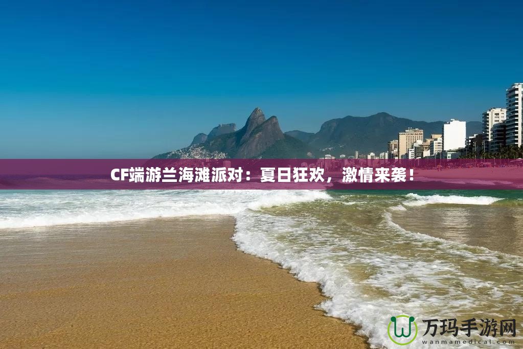 CF端游蘭海灘派對：夏日狂歡，激情來襲！