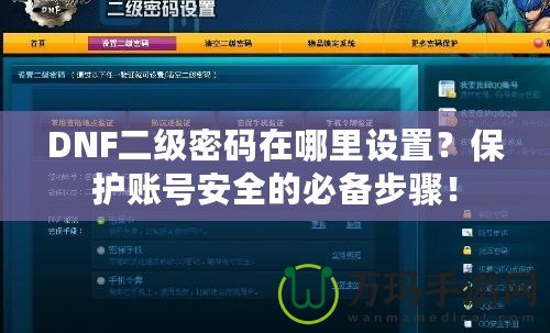 DNF二級(jí)密碼在哪里設(shè)置？保護(hù)賬號(hào)安全的必備步驟！