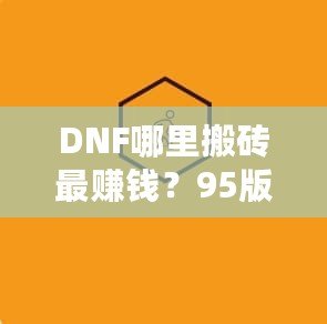 DNF哪里搬磚最賺錢？95版本搬磚賺錢技巧全解析