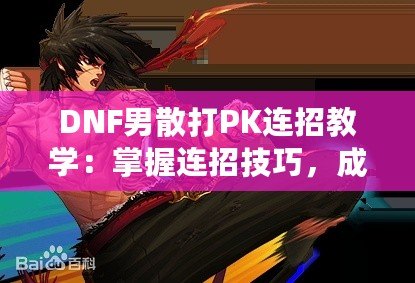 DNF男散打PK連招教學(xué)：掌握連招技巧，成為戰(zhàn)場王者！