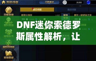 DNF迷你索德羅斯屬性解析，讓你的戰(zhàn)力再上一個(gè)新臺(tái)階！