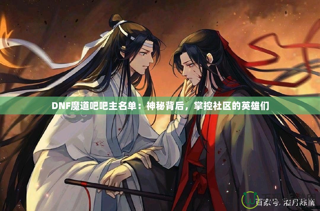 DNF魔道吧吧主名單：神秘背后，掌控社區(qū)的英雄們