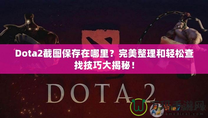 Dota2截圖保存在哪里？完美整理和輕松查找技巧大揭秘！