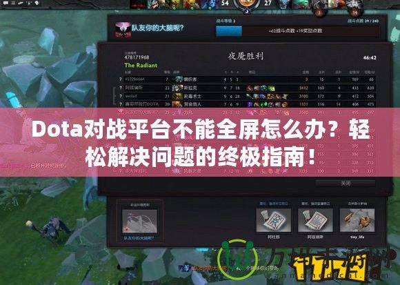 Dota對戰(zhàn)平臺不能全屏怎么辦？輕松解決問題的終極指南！