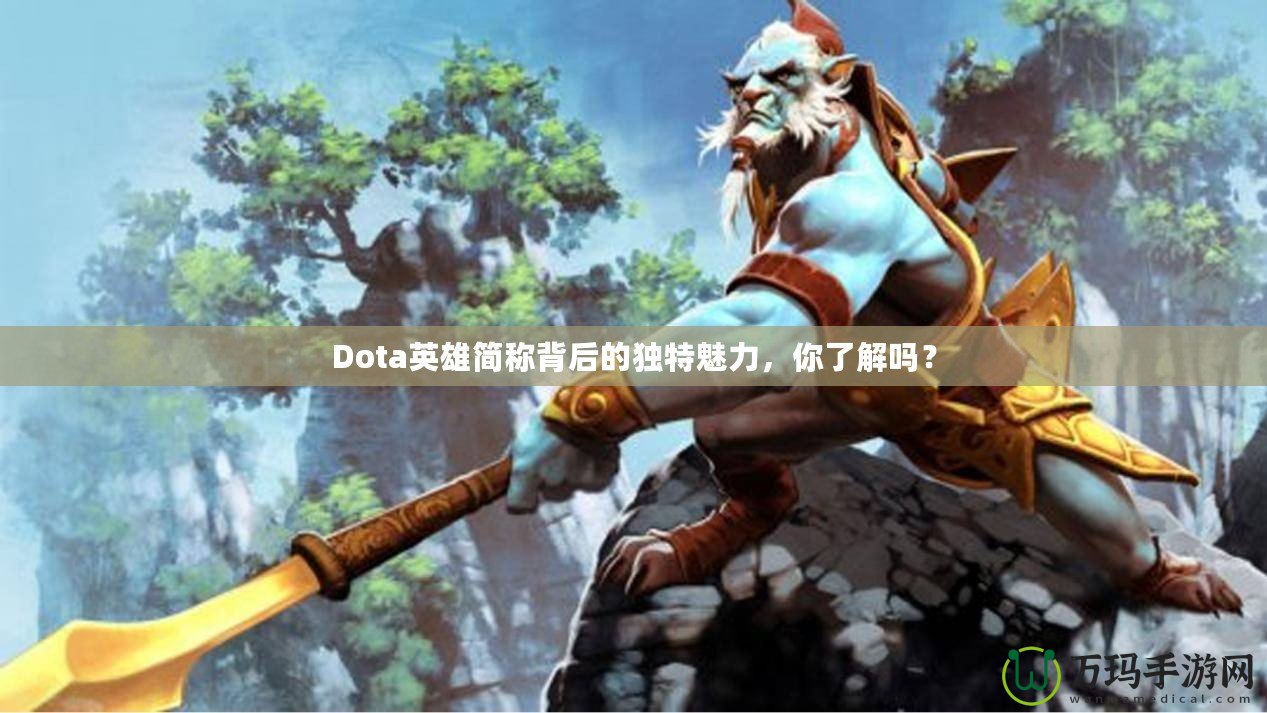 Dota英雄簡稱背后的獨特魅力，你了解嗎？