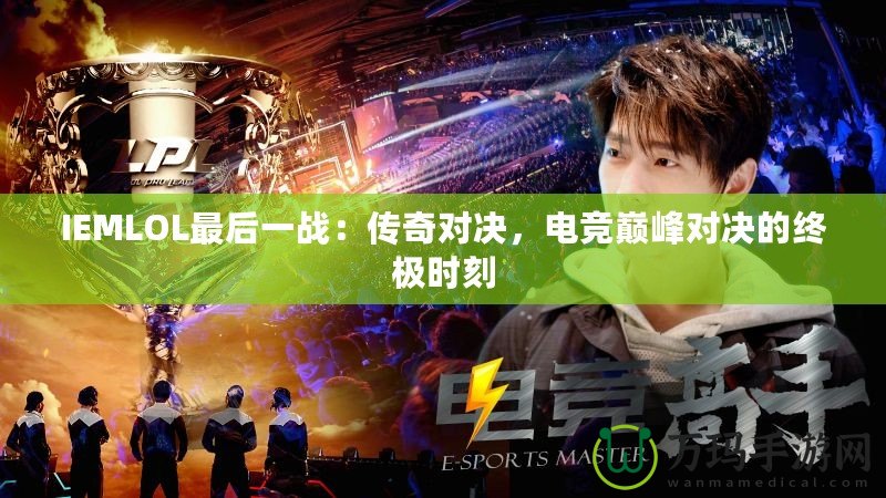 IEMLOL最后一戰(zhàn)：傳奇對決，電競巔峰對決的終極時刻