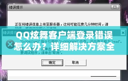 QQ炫舞客戶端登錄錯誤怎么辦？詳細解決方案全攻略