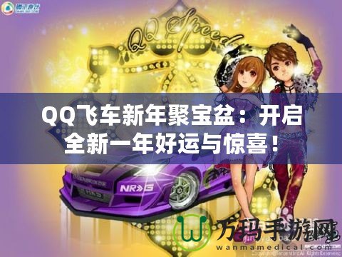 QQ飛車新年聚寶盆：開啟全新一年好運(yùn)與驚喜！