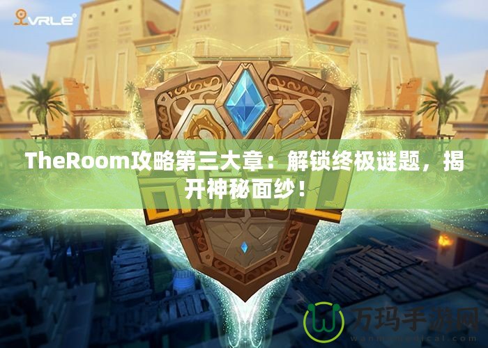 TheRoom攻略第三大章：解鎖終極謎題，揭開神秘面紗！