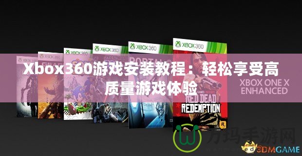 Xbox360游戲安裝教程：輕松享受高質(zhì)量游戲體驗