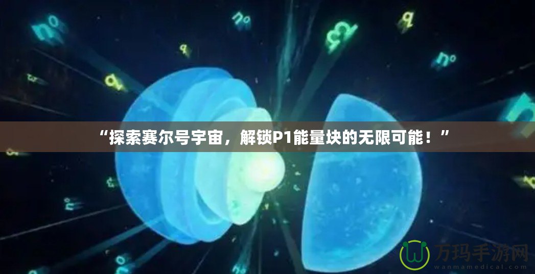 “探索賽爾號宇宙，解鎖P1能量塊的無限可能！”