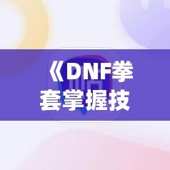 《DNF拳套掌握技能，釋放無(wú)敵戰(zhàn)力！》