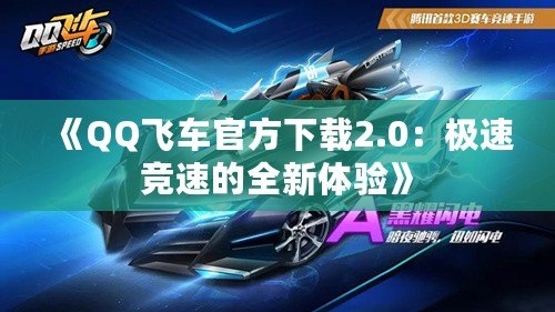 《QQ飛車官方下載2.0：極速競速的全新體驗(yàn)》