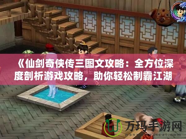 《仙劍奇?zhèn)b傳三圖文攻略：全方位深度剖析游戲攻略，助你輕松制霸江湖！》