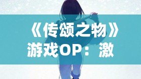 《傳頌之物》游戲OP：激蕩心靈的旋律與故事的交響