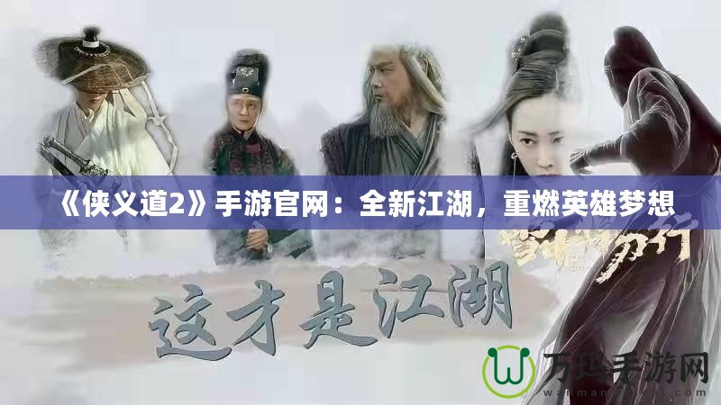 《俠義道2》手游官網(wǎng)：全新江湖，重燃英雄夢想