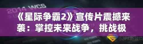 《星際爭霸2》宣傳片震撼來襲：掌控未來戰(zhàn)爭，挑戰(zhàn)極限策略！