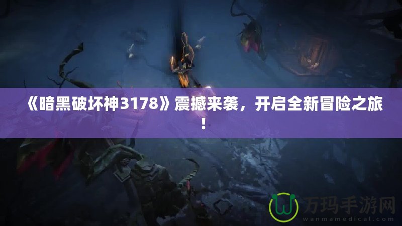 《暗黑破壞神3178》震撼來襲，開啟全新冒險之旅！