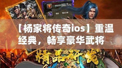 【楊家將傳奇ios】重溫經(jīng)典，暢享豪華武將陣容，挑戰(zhàn)最強(qiáng)敵人！