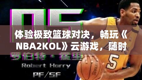 體驗極致籃球?qū)Q，暢玩《NBA2KOL》云游戲，隨時隨地盡享頂級賽事