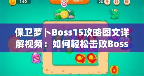 保衛(wèi)蘿卜Boss15攻略圖文詳解視頻：如何輕松擊敗Boss，順利通關(guān)