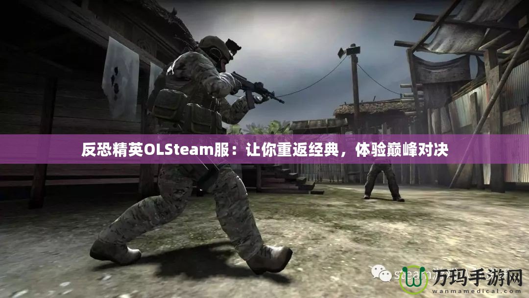 反恐精英OLSteam服：讓你重返經(jīng)典，體驗巔峰對決