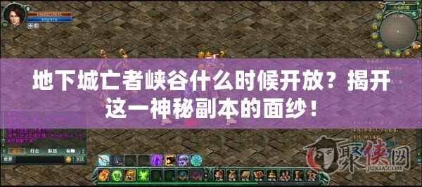 地下城亡者峽谷什么時候開放？揭開這一神秘副本的面紗！