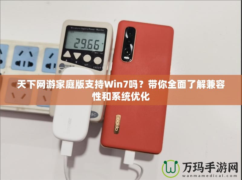 天下網(wǎng)游家庭版支持Win7嗎？帶你全面了解兼容性和系統(tǒng)優(yōu)化