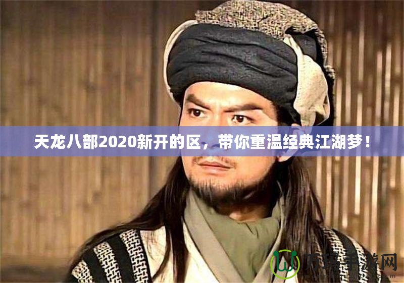 天龍八部2020新開的區(qū)，帶你重溫經(jīng)典江湖夢！