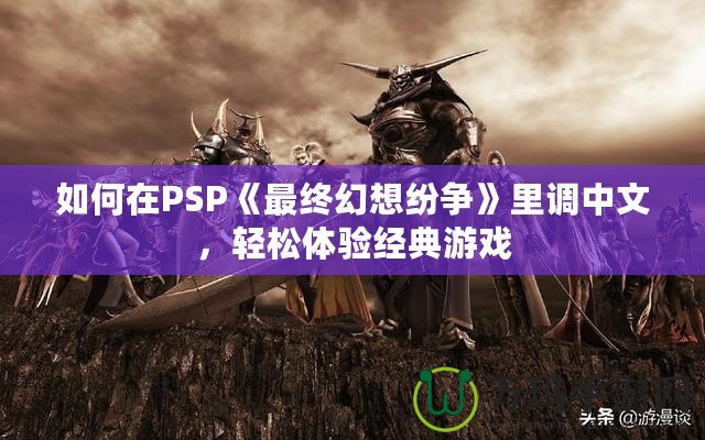 如何在PSP《最終幻想紛爭》里調中文，輕松體驗經典游戲