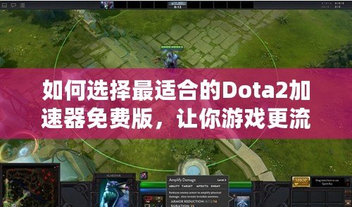 如何選擇最適合的Dota2加速器免費(fèi)版，讓你游戲更流暢！