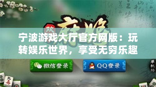 寧波游戲大廳官方網(wǎng)版：玩轉(zhuǎn)娛樂世界，享受無窮樂趣