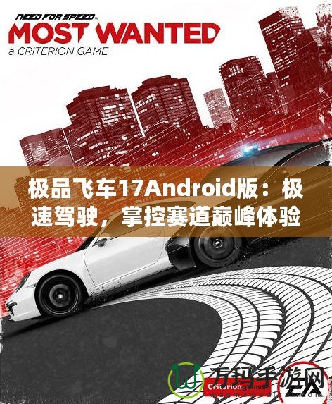 極品飛車17Android版：極速駕駛，掌控賽道巔峰體驗