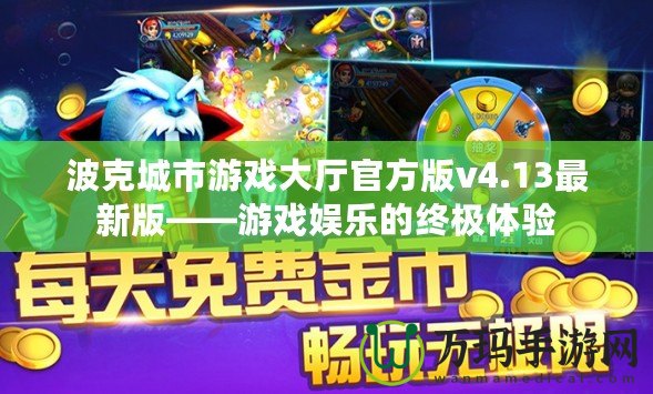 波克城市游戲大廳官方版v4.13最新版——游戲娛樂的終極體驗(yàn)