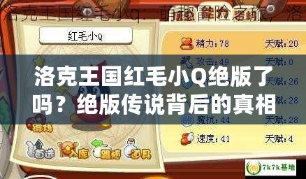 洛克王國(guó)紅毛小Q絕版了嗎？絕版?zhèn)髡f(shuō)背后的真相揭秘！