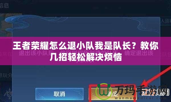 王者榮耀怎么退小隊(duì)我是隊(duì)長(zhǎng)？教你幾招輕松解決煩惱