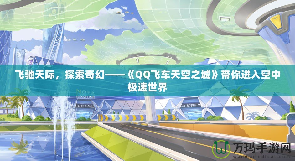 飛馳天際，探索奇幻——《QQ飛車天空之城》帶你進(jìn)入空中極速世界