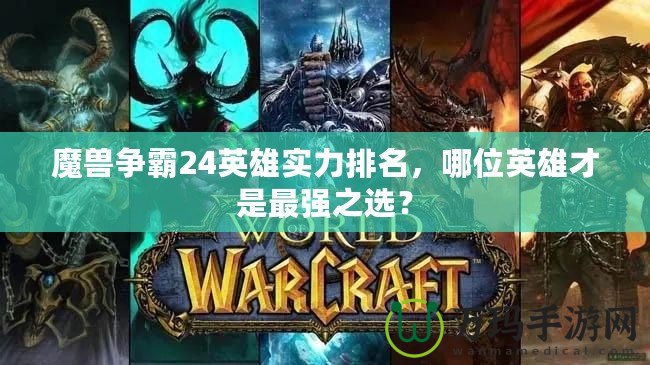 魔獸爭霸24英雄實(shí)力排名，哪位英雄才是最強(qiáng)之選？