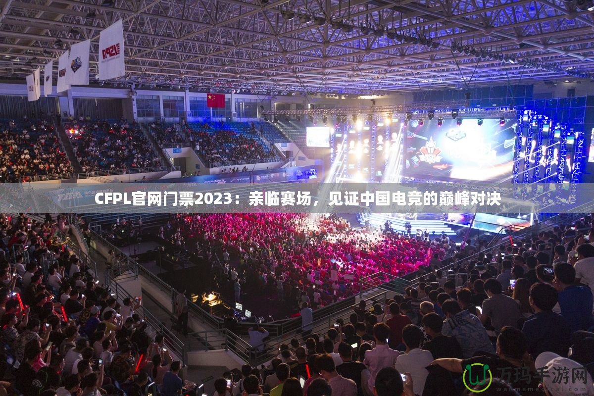 CFPL官網(wǎng)門票2023：親臨賽場，見證中國電競的巔峰對決